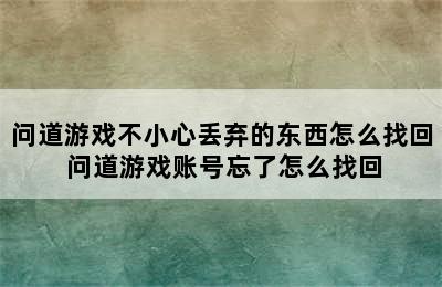 问道游戏不小心丢弃的东西怎么找回 问道游戏账号忘了怎么找回